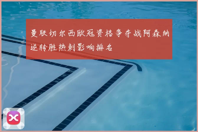 曼联切尔西欧冠资格争夺战阿森纳逆转胜热刺影响排名