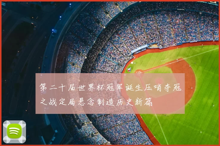 第二十届世界杯冠军诞生压哨夺冠之战定局悬念制造历史新篇