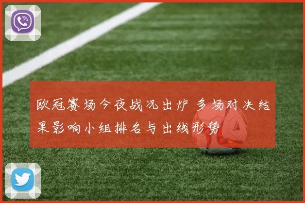 欧冠赛场今夜战况出炉 多场对决结果影响小组排名与出线形势