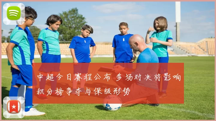 中超今日赛程公布 多场对决将影响积分榜争夺与保级形势