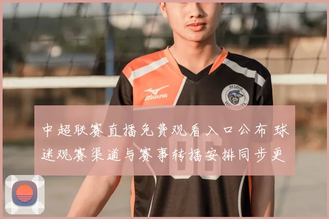 中超联赛直播免费观看入口公布 球迷观赛渠道与赛事转播安排同步更新