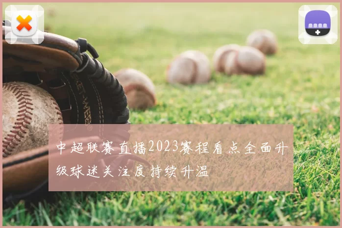 中超联赛直播2023赛程看点全面升级球迷关注度持续升温
