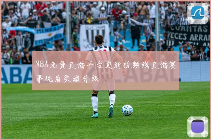 NBA免费直播平台更新视频线直播赛事观看渠道升级