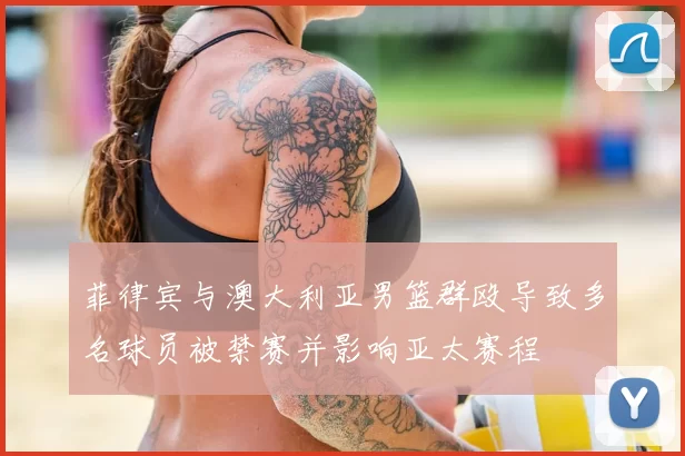 菲律宾与澳大利亚男篮群殴导致多名球员被禁赛并影响亚太赛程