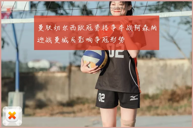 曼联切尔西欧冠资格争夺战阿森纳迎战曼城或影响争冠形势