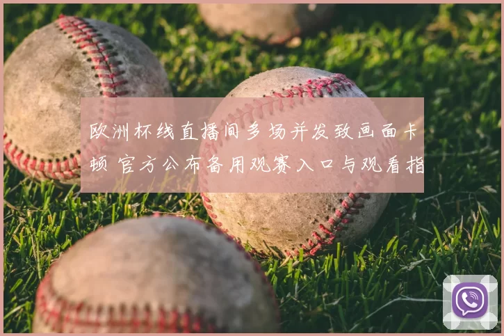 欧洲杯线直播间多场并发致画面卡顿 官方公布备用观赛入口与观看指南