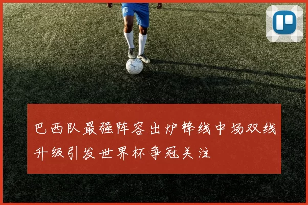 巴西队最强阵容出炉锋线中场双线升级引发世界杯争冠关注