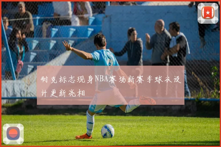 耐克标志现身NBA赛场新赛季球衣设计更新亮相