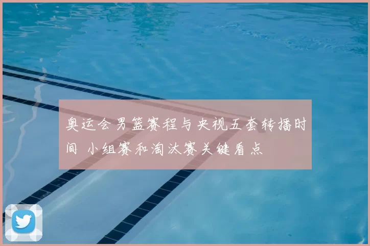 奥运会男篮赛程与央视五套转播时间 小组赛和淘汰赛关键看点