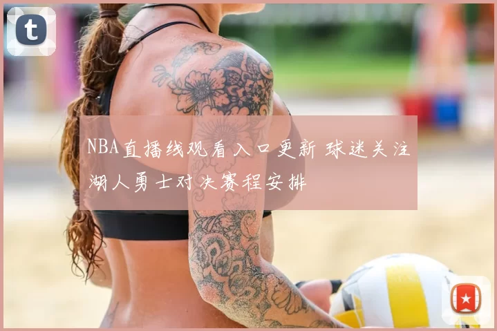 NBA直播线观看入口更新 球迷关注湖人勇士对决赛程安排