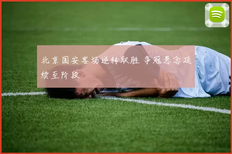 北京国安客场逆转取胜 争冠悬念延续至阶段