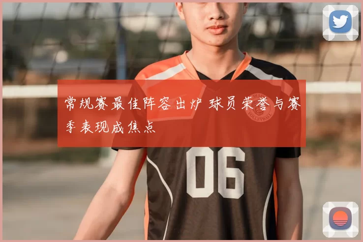 常规赛最佳阵容出炉 球员荣誉与赛季表现成焦点