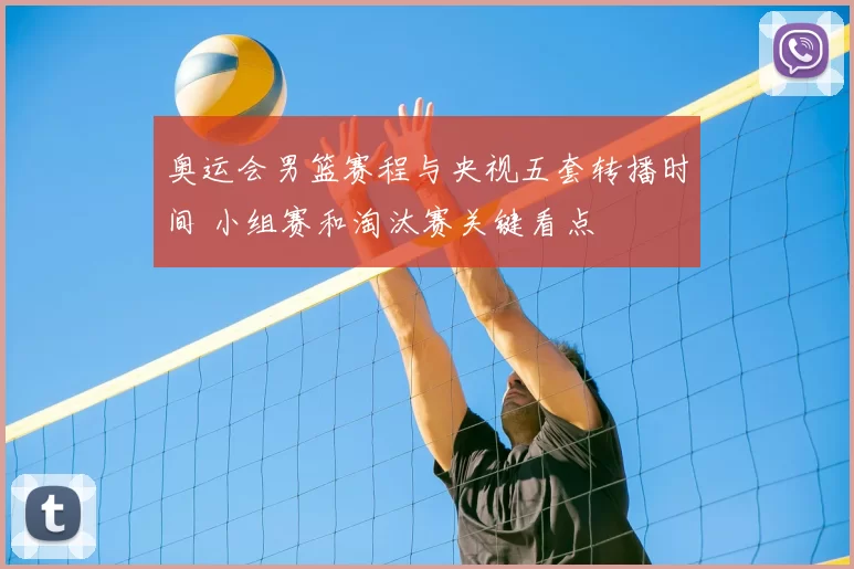 奥运会男篮赛程与央视五套转播时间 小组赛和淘汰赛关键看点