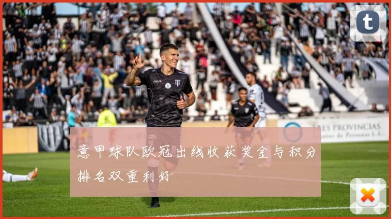 意甲球队欧冠出线收获奖金与积分排名双重利好
