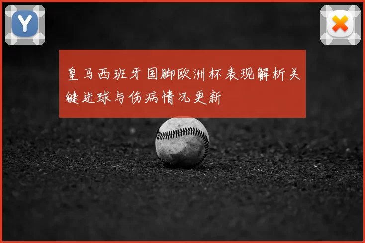 皇马西班牙国脚欧洲杯表现解析关键进球与伤病情况更新
