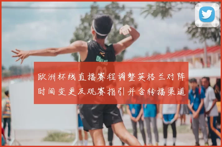 欧洲杯线直播赛程调整英格兰对阵时间变更及观赛指引并含转播渠道