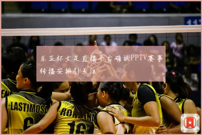 东亚杯女足直播平台确认PPTV赛事转播安排引关注