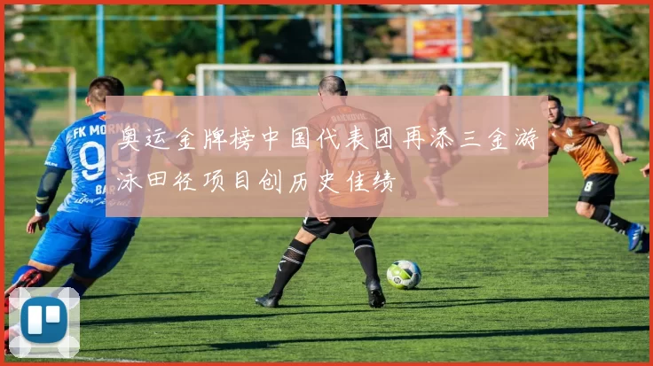 奥运金牌榜中国代表团再添三金游泳田径项目创历史佳绩