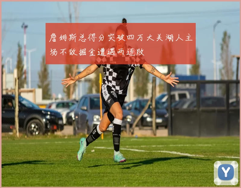 詹姆斯总得分突破四万大关湖人主场不敌掘金遭遇两连败