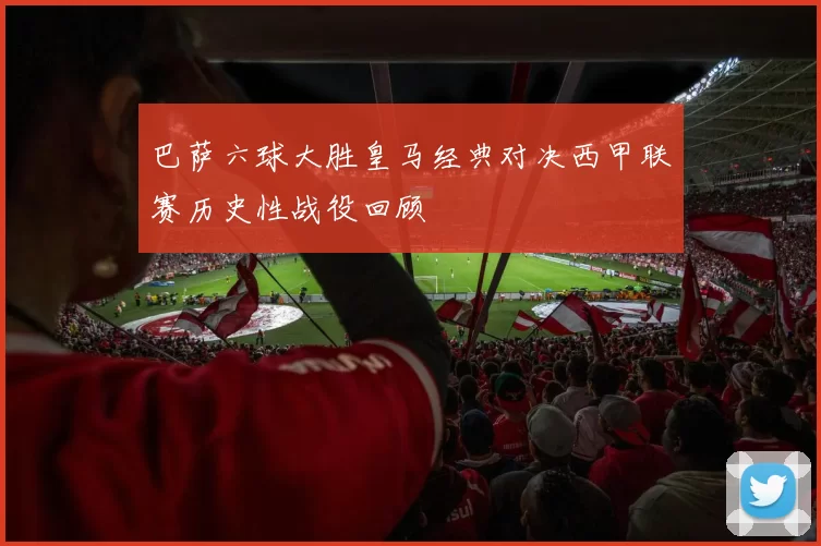 巴萨六球大胜皇马经典对决西甲联赛历史性战役回顾