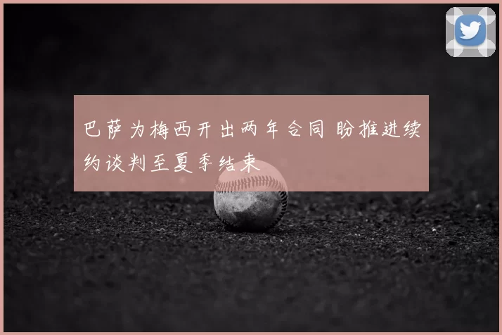 巴萨为梅西开出两年合同 盼推进续约谈判至夏季结束