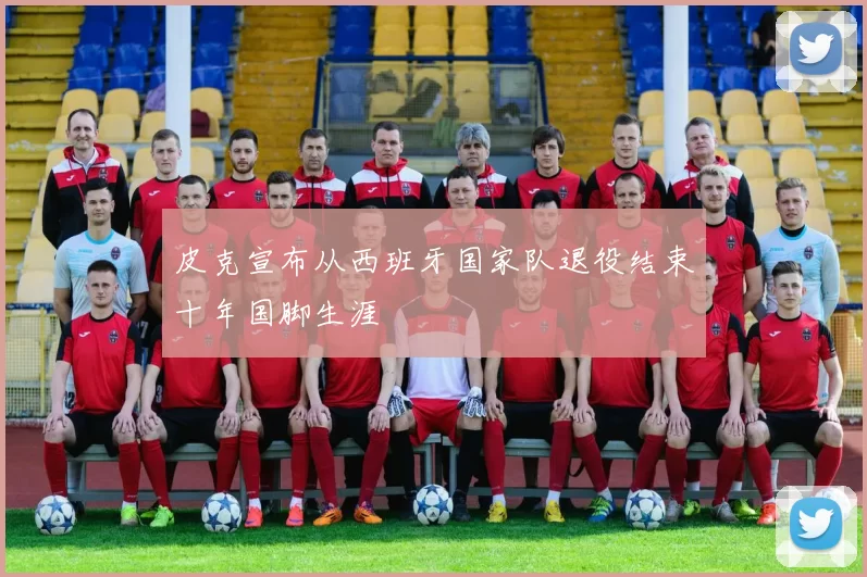 皮克宣布从西班牙国家队退役结束十年国脚生涯