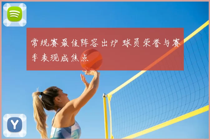 常规赛最佳阵容出炉 球员荣誉与赛季表现成焦点