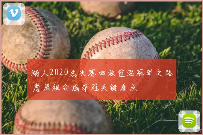 湖人2020总决赛回放重温冠军之路 詹眉组合成夺冠关键看点