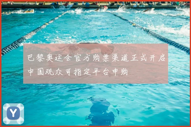 巴黎奥运会官方购票渠道正式开启中国观众可指定平台申购