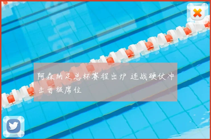 阿森纳足总杯赛程出炉 连战硬仗冲击晋级席位