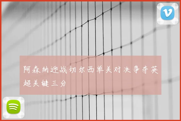 阿森纳迎战切尔西单关对决争夺英超关键三分