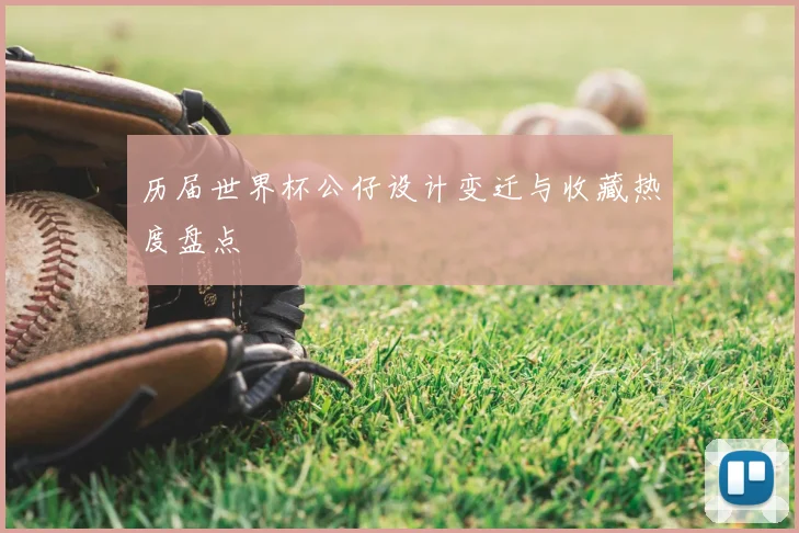 历届世界杯公仔设计变迁与收藏热度盘点